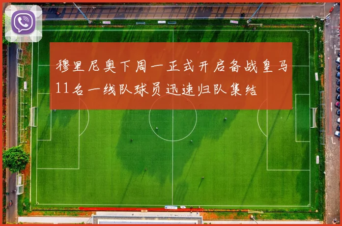 穆里尼奥下周一正式开启备战皇马11名一线队球员迅速归队集结