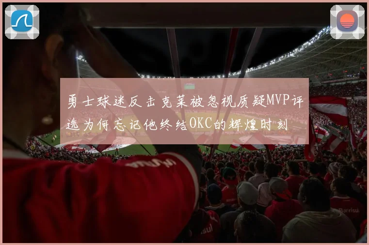 勇士球迷反击克莱被忽视质疑MVP评选为何忘记他终结OKC的辉煌时刻