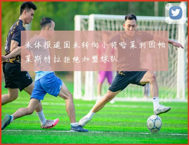 米体报道国米转向小将哈莱利因帕莱斯特拉拒绝加盟球队