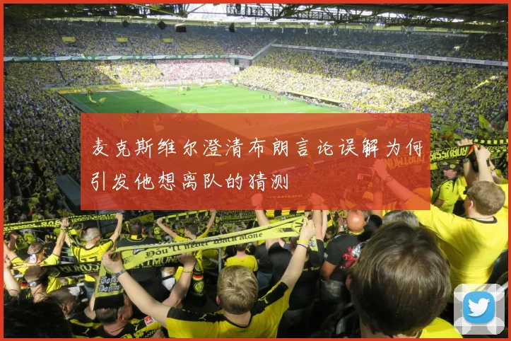 麦克斯维尔澄清布朗言论误解为何引发他想离队的猜测