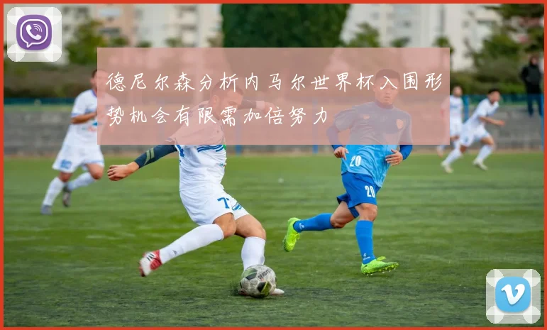 德尼尔森分析内马尔世界杯入围形势机会有限需加倍努力