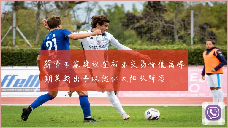 薪资专家建议在布克交易价值高峰期果断出手以优化太阳队阵容