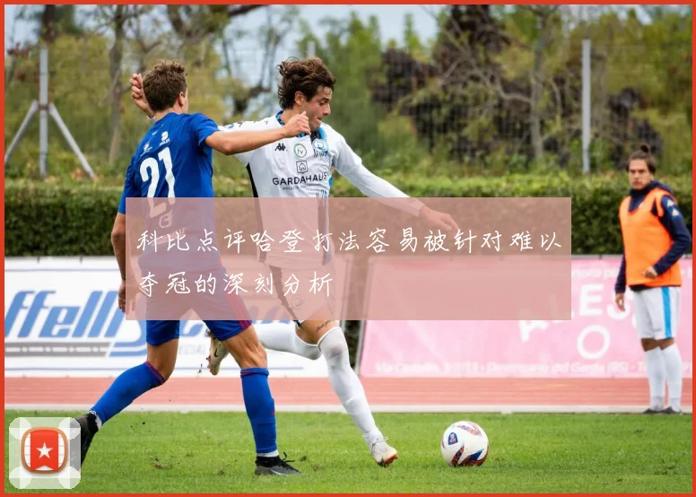 科比点评哈登打法容易被针对难以夺冠的深刻分析